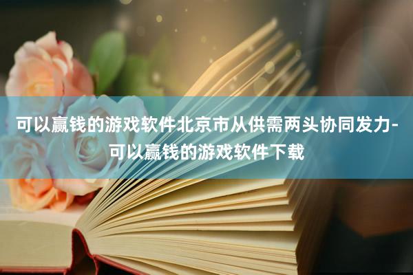 可以赢钱的游戏软件北京市从供需两头协同发力-可以赢钱的游戏软件下载