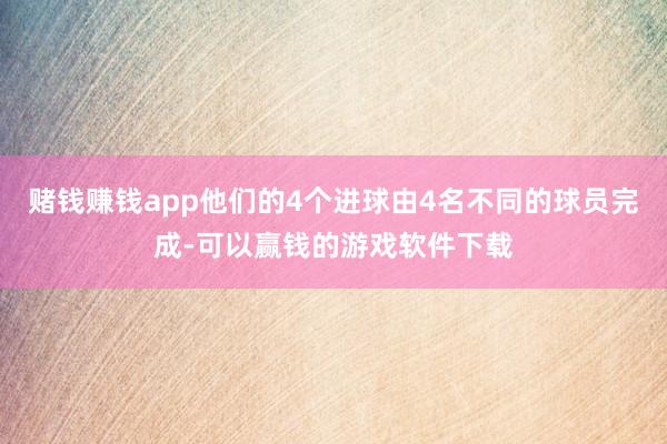 赌钱赚钱app他们的4个进球由4名不同的球员完成-可以赢钱的游戏软件下载