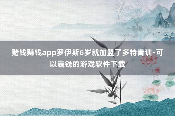 赌钱赚钱app　　罗伊斯6岁就加盟了多特青训-可以赢钱的游戏软件下载