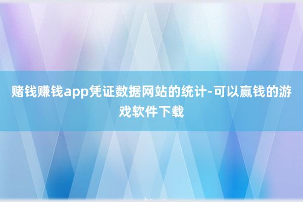 赌钱赚钱app　　凭证数据网站的统计-可以赢钱的游戏软件下载