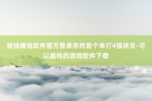 赌钱赚钱软件官方登录亦然首个单打4强球员-可以赢钱的游戏软件下载