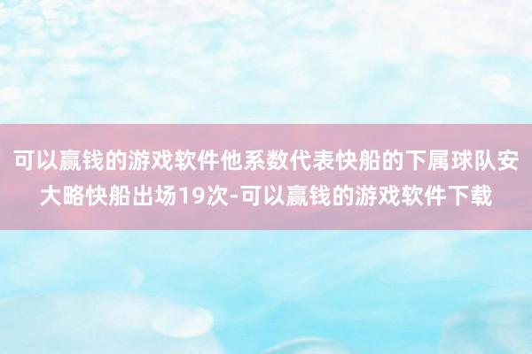 可以赢钱的游戏软件他系数代表快船的下属球队安大略快船出场19次-可以赢钱的游戏软件下载