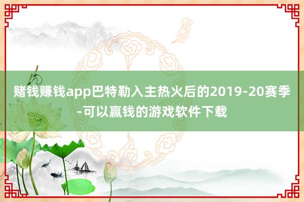 赌钱赚钱app巴特勒入主热火后的2019-20赛季-可以赢钱的游戏软件下载