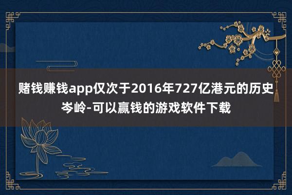 赌钱赚钱app仅次于2016年727亿港元的历史岑岭-可以赢钱的游戏软件下载