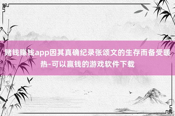 赌钱赚钱app因其真确纪录张颂文的生存而备受暖热-可以赢钱的游戏软件下载