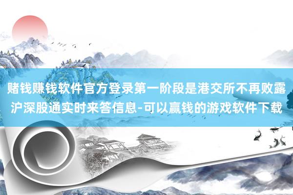 赌钱赚钱软件官方登录第一阶段是港交所不再败露沪深股通实时来答信息-可以赢钱的游戏软件下载