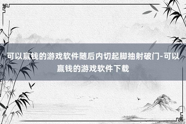 可以赢钱的游戏软件随后内切起脚抽射破门-可以赢钱的游戏软件下载