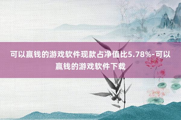 可以赢钱的游戏软件现款占净值比5.78%-可以赢钱的游戏软件下载