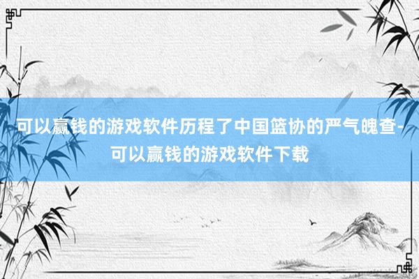 可以赢钱的游戏软件历程了中国篮协的严气魄查-可以赢钱的游戏软件下载