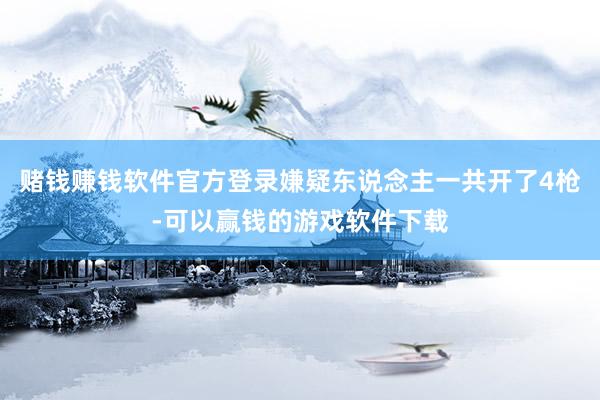 赌钱赚钱软件官方登录嫌疑东说念主一共开了4枪-可以赢钱的游戏软件下载