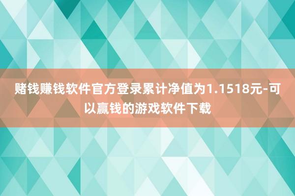 赌钱赚钱软件官方登录累计净值为1.1518元-可以赢钱的游戏软件下载