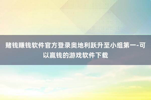 赌钱赚钱软件官方登录奥地利跃升至小组第一-可以赢钱的游戏软件下载