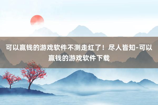 可以赢钱的游戏软件不测走红了！尽人皆知-可以赢钱的游戏软件下载