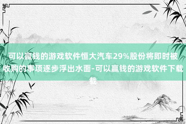 可以赢钱的游戏软件恒大汽车29%股份将即时被收购的事项逐步浮出水面-可以赢钱的游戏软件下载