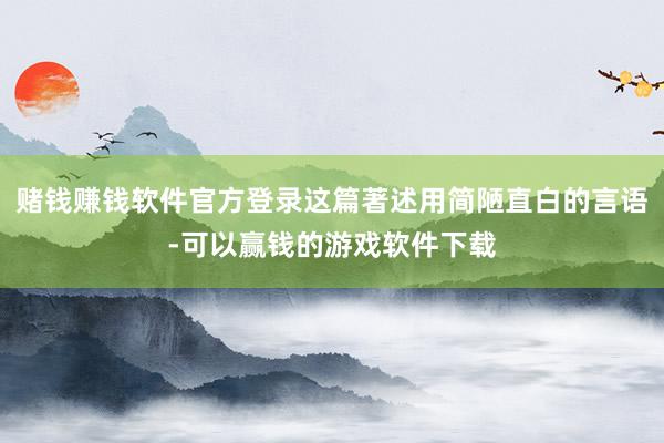 赌钱赚钱软件官方登录这篇著述用简陋直白的言语-可以赢钱的游戏软件下载