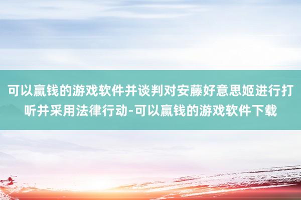 可以赢钱的游戏软件并谈判对安藤好意思姬进行打听并采用法律行动-可以赢钱的游戏软件下载