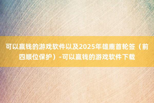 可以赢钱的游戏软件以及2025年雄鹿首轮签（前四顺位保护）-可以赢钱的游戏软件下载