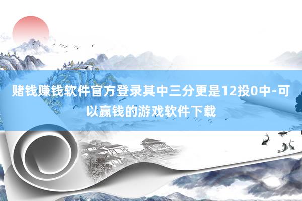 赌钱赚钱软件官方登录其中三分更是12投0中-可以赢钱的游戏软件下载