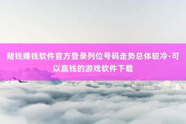 赌钱赚钱软件官方登录列位号码走势总体较冷-可以赢钱的游戏软件下载