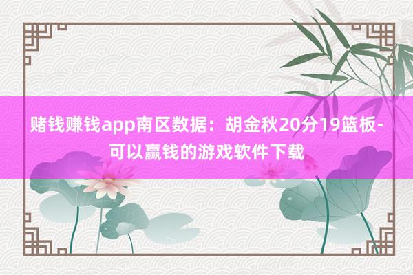 赌钱赚钱app　　南区数据：胡金秋20分19篮板-可以赢钱的游戏软件下载