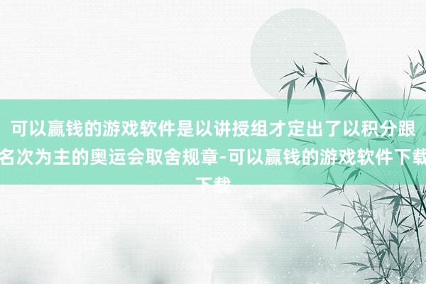 可以赢钱的游戏软件是以讲授组才定出了以积分跟名次为主的奥运会取舍规章-可以赢钱的游戏软件下载