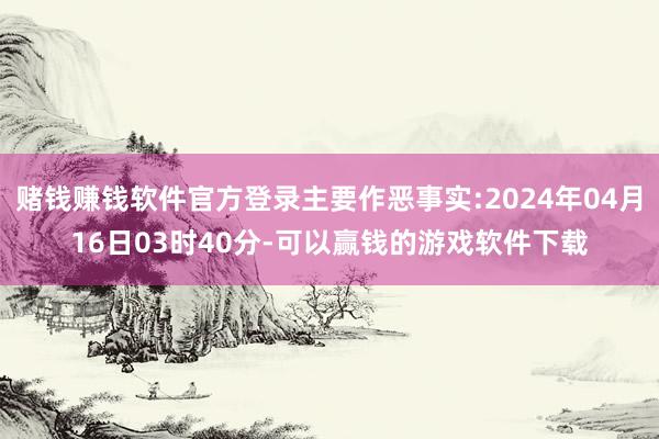 赌钱赚钱软件官方登录主要作恶事实:2024年04月16日03时40分-可以赢钱的游戏软件下载