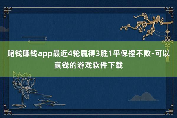 赌钱赚钱app最近4轮赢得3胜1平保捏不败-可以赢钱的游戏软件下载