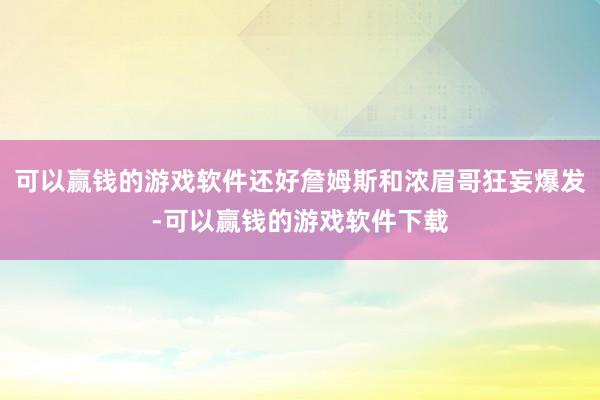 可以赢钱的游戏软件还好詹姆斯和浓眉哥狂妄爆发-可以赢钱的游戏软件下载