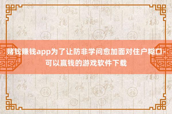 赌钱赚钱app为了让防非学问愈加面对住户糊口-可以赢钱的游戏软件下载