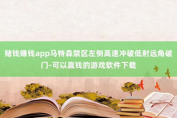 赌钱赚钱app马特森禁区左侧高速冲破低射远角破门-可以赢钱的游戏软件下载