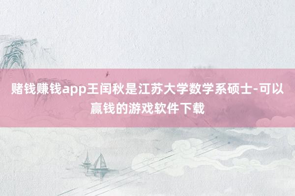 赌钱赚钱app王闰秋是江苏大学数学系硕士-可以赢钱的游戏软件下载