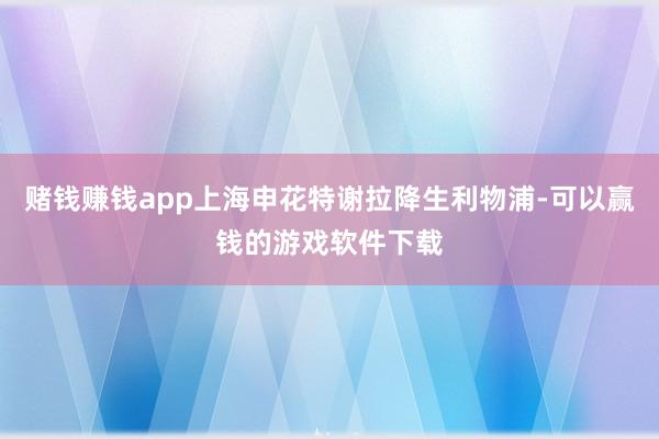 赌钱赚钱app上海申花特谢拉降生利物浦-可以赢钱的游戏软件下载