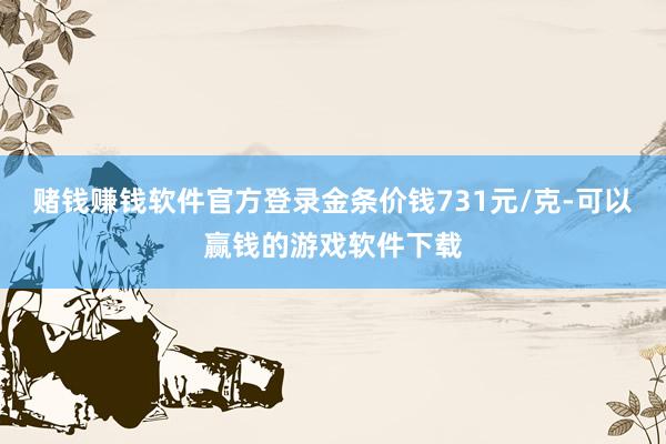 赌钱赚钱软件官方登录金条价钱731元/克-可以赢钱的游戏软件下载