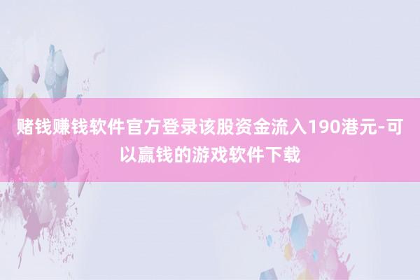 赌钱赚钱软件官方登录该股资金流入190港元-可以赢钱的游戏软件下载