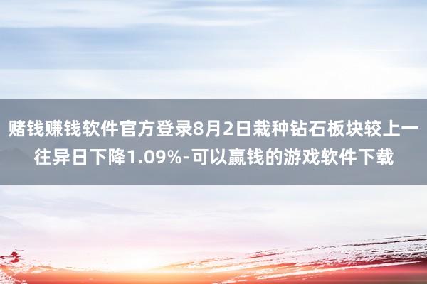 赌钱赚钱软件官方登录8月2日栽种钻石板块较上一往异日下降1.09%-可以赢钱的游戏软件下载