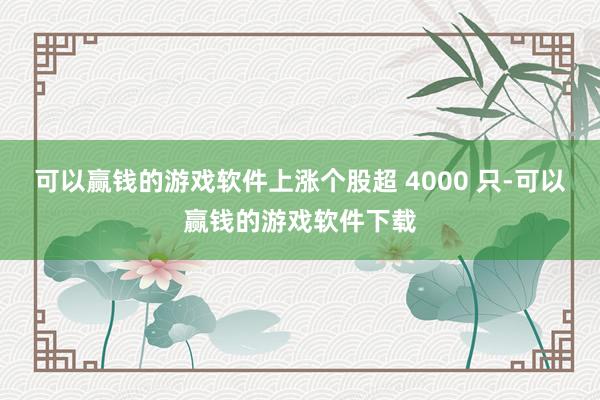 可以赢钱的游戏软件上涨个股超 4000 只-可以赢钱的游戏软件下载