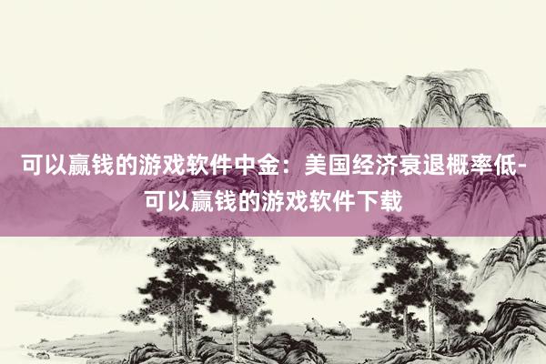 可以赢钱的游戏软件中金：美国经济衰退概率低-可以赢钱的游戏软件下载