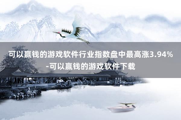 可以赢钱的游戏软件行业指数盘中最高涨3.94%-可以赢钱的游戏软件下载