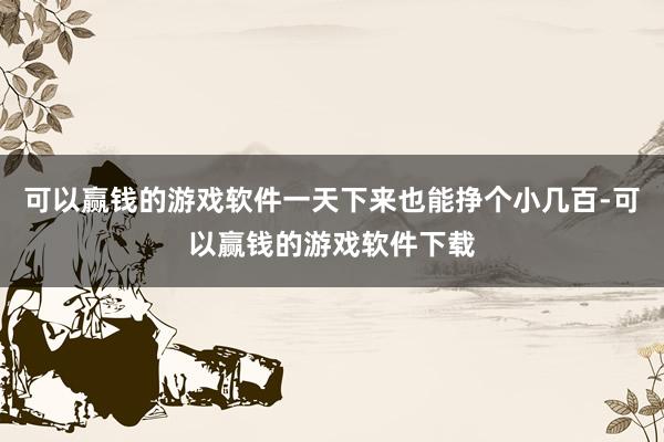 可以赢钱的游戏软件一天下来也能挣个小几百-可以赢钱的游戏软件下载