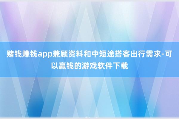 赌钱赚钱app兼顾资料和中短途搭客出行需求-可以赢钱的游戏软件下载