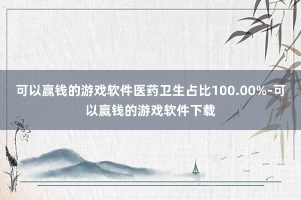 可以赢钱的游戏软件医药卫生占比100.00%-可以赢钱的游戏软件下载