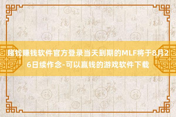 赌钱赚钱软件官方登录当天到期的MLF将于8月26日续作念-可以赢钱的游戏软件下载