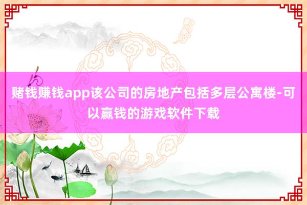 赌钱赚钱app该公司的房地产包括多层公寓楼-可以赢钱的游戏软件下载