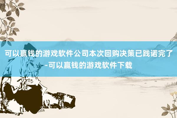 可以赢钱的游戏软件公司本次回购决策已践诺完了-可以赢钱的游戏软件下载