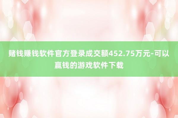 赌钱赚钱软件官方登录成交额452.75万元-可以赢钱的游戏软件下载