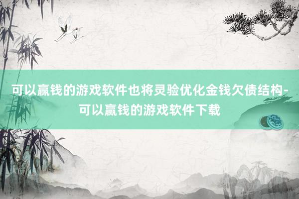 可以赢钱的游戏软件也将灵验优化金钱欠债结构-可以赢钱的游戏软件下载