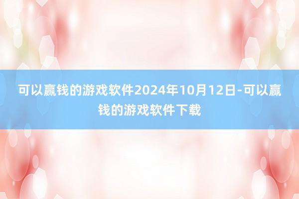 可以赢钱的游戏软件2024年10月12日-可以赢钱的游戏软件下载