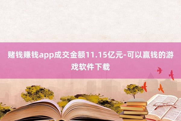 赌钱赚钱app成交金额11.15亿元-可以赢钱的游戏软件下载