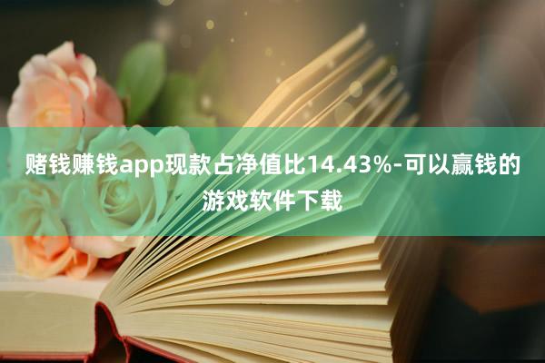 赌钱赚钱app现款占净值比14.43%-可以赢钱的游戏软件下载