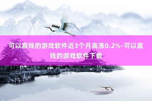 可以赢钱的游戏软件近3个月高涨0.2%-可以赢钱的游戏软件下载